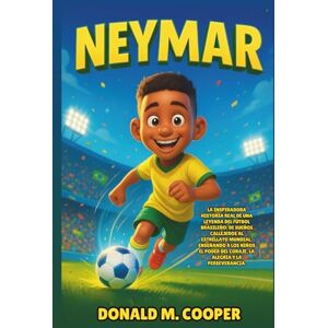 Cooper, Donald M. Biografía de Neymar: La inspiradora historia real de una leyenda del fútbol brasileño: de sueños callejeros al estrellato mundial, enseñando a los ... del coraje, la alegría y la perseverancia. Cooper, Donald M. Biografía de Neymar: La inspiradora historia real de una leyenda del fútbol brasileño: de sueños callejeros al estrellato mundial, enseñando a los ... del coraje, la alegría y la perseverancia.