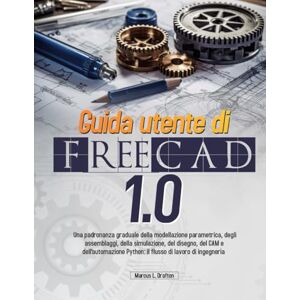 Drafton, Marcus L. Guida utente di FreeCAD 1.0: Una padronanza graduale della modellazione parametrica, degli assemblaggi, della simulazione, del disegno, del CAM e ... il flusso di lavoro di ingegneria completo Drafton, Marcus L. Guida utente di FreeCAD 1.0: Una padronanza graduale della modellazione parametrica, degli assemblaggi, della simulazione, del disegno, del CAM e ... il flusso di lavoro di ingegneria completo