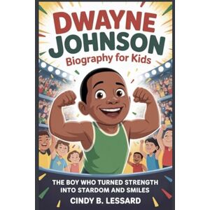 b.lessard, cindy Dwayne Johnson biography for kids: The Boy Who Turned Strength Into Stardom and Smiles b.lessard, cindy Dwayne Johnson biography for kids: The Boy Who Turned Strength Into Stardom and Smiles