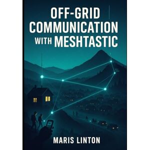 LINTON, MARIS OFF-GRID COMMUNICATION WITH MESHTASTIC: EMERGENCY PREPAREDNESS AND OUTDOOR ADVENTURES: Build mesh networks for hiking, disasters, and remote areas using LoRa devices. LINTON, MARIS OFF-GRID COMMUNICATION WITH MESHTASTIC: EMERGENCY PREPAREDNESS AND OUTDOOR ADVENTURES: Build mesh networks for hiking, disasters, and remote areas using LoRa devices.