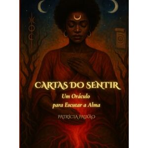 Paixão, Patrícia Cartas Do Sentir: Um Oráculo para Escutar a Alma Paixão, Patrícia Cartas Do Sentir: Um Oráculo para Escutar a Alma