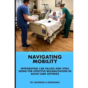Geronimo, Wilfredo A. Navigating Mobility: Integrating Lab Values and Vital Signs for Effective Rehabilitation in Acute Care Settings Geronimo, Wilfredo A. Navigating Mobility: Integrating Lab Values and Vital Signs for Effective Rehabilitation in Acute Care Settings