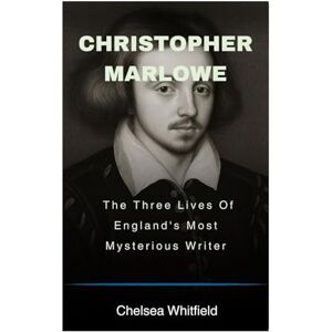 Whitfield, Chelsea Christopher Marlowe: The Three Lives Of England's Most Mysterious Writer Whitfield, Chelsea Christopher Marlowe: The Three Lives Of England's Most Mysterious Writer