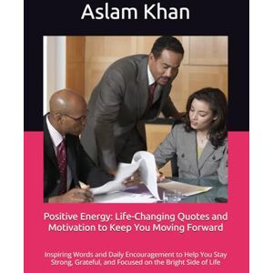 Khan, Aslam Positive Energy: Life-Changing Quotes and Motivation to Keep You Moving Forward: Inspiring Words and Daily Encouragement to Help You Stay Strong, Grateful, and Focused on the Bright Side of Life Khan, Aslam Positive Energy: Life-Changing Quotes and Motivation to Keep You Moving Forward: Inspiring Words and Daily Encouragement to Help You Stay Strong, Grateful, and Focused on the Bright Side of Life