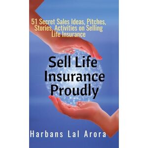 Harbans Lal Arora Sell Life Insurance Proudly: 51 Secret Sales Ideas, Pitches, Stories, Activities on Selling Life Insurance Harbans Lal Arora Sell Life Insurance Proudly: 51 Secret Sales Ideas, Pitches, Stories, Activities on Selling Life Insurance