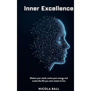 Ball, Nicola Inner Excellence: Master Your Mind, Rewire Your Energy and Create the Life You Were Meant to Live Ball, Nicola Inner Excellence: Master Your Mind, Rewire Your Energy and Create the Life You Were Meant to Live