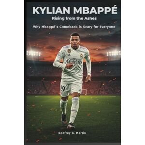 G. Martin, Godfrey Kylian Mbappé: Rising from the Ashes: Why Mbappé’s Comeback is Scary for Everyone (Goalbound: The Ultimate Football Journey) G. Martin, Godfrey Kylian Mbappé: Rising from the Ashes: Why Mbappé’s Comeback is Scary for Everyone (Goalbound: The Ultimate Football Journey)