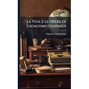Montefredini, Francesco La Vita E Le Opere Di Gioacomo Leopardi Montefredini, Francesco La Vita E Le Opere Di Gioacomo Leopardi
