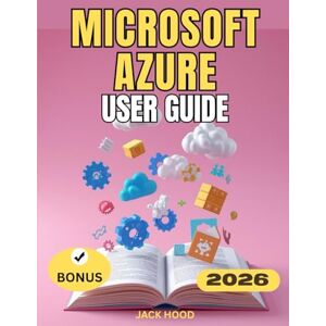 Hood, Jack MICROSOFT AZURE USER GUIDE: The Complete Step-by-Step Manual for Beginners to Master Setup, Configuration, Cloud Services, Security & Productivity Hood, Jack MICROSOFT AZURE USER GUIDE: The Complete Step-by-Step Manual for Beginners to Master Setup, Configuration, Cloud Services, Security & Productivity