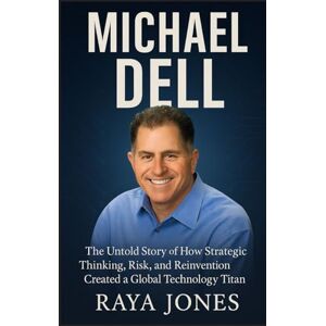 Jones, Raya MICHAEL DELL: The Untold Story of How Strategic Thinking, Risk, and Reinvention Created a Global Technology Titan Jones, Raya MICHAEL DELL: The Untold Story of How Strategic Thinking, Risk, and Reinvention Created a Global Technology Titan