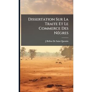 De Saint-Quentin, J Bellon Dissertation Sur La Traite Et Le Commerce Des NÃ(c)gres De Saint-Quentin, J Bellon Dissertation Sur La Traite Et Le Commerce Des NÃ(c)gres