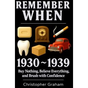 Graham, Christopher REMEMBER WHEN 1930 ~ 1939: Buy Nothing, Believe Everything, and Brush with Confidence: The Decade That Forgot How to Breathe Graham, Christopher REMEMBER WHEN 1930 ~ 1939: Buy Nothing, Believe Everything, and Brush with Confidence: The Decade That Forgot How to Breathe
