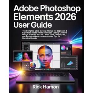 Hamon, Rick Adobe Photoshop Elements 2026 User Guide: The Complete Step-by-Step Manual for Beginners & Experts to Master Photo and Video Editing, Creative Design Projects, All the Latest Tools, & Techniques Hamon, Rick Adobe Photoshop Elements 2026 User Guide: The Complete Step-by-Step Manual for Beginners & Experts to Master Photo and Video Editing, Creative Design Projects, All the Latest Tools, & Techniques