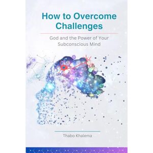 Khalema, Thabo How to Overcome Challenges: God and the Power of your Subconscious Mind Khalema, Thabo How to Overcome Challenges: God and the Power of your Subconscious Mind
