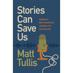 Matt Tullis (author) Stories Can Save Us: America’s Best Narrative Journalists Explain How Matt Tullis (author) Stories Can Save Us: America’s Best Narrative Journalists Explain How