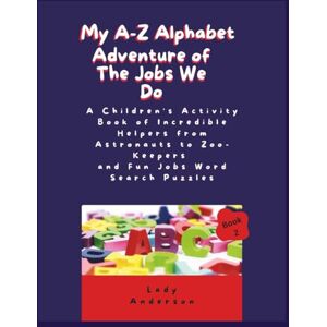 Anderson, Lady My A-Z Alphabet Adventure of Jobs We Do: A Children's Activity Book of Incredible Helpers from Astronauts to Zoo-Keepers and Fun Jobs Word Search Puzzles Anderson, Lady My A-Z Alphabet Adventure of Jobs We Do: A Children's Activity Book of Incredible Helpers from Astronauts to Zoo-Keepers and Fun Jobs Word Search Puzzles