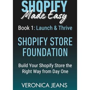Jeans, Veronica SHOPIFY FOUNDATIONS: Launch & Thrive Build Your Shopify Store the Right Way from Day One (Shopify Made Easy 2.0 2025/26) Jeans, Veronica SHOPIFY FOUNDATIONS: Launch & Thrive Build Your Shopify Store the Right Way from Day One (Shopify Made Easy 2.0 2025/26)