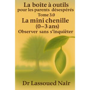 lassoued, nair LA BOÎTE À OUTILS POUR LES PARENTS DÉSESPÉRÉS La mini chenille (0–3 ans) Observer sans s’inquiéter lassoued, nair LA BOÎTE À OUTILS POUR LES PARENTS DÉSESPÉRÉS La mini chenille (0–3 ans) Observer sans s’inquiéter