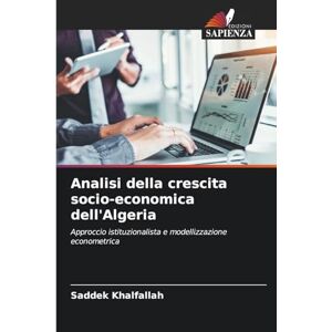 Khalfallah, Saddek Analisi della crescita socio-economica dell'Algeria: Approccio istituzionalista e modellizzazione econometrica Khalfallah, Saddek Analisi della crescita socio-economica dell'Algeria: Approccio istituzionalista e modellizzazione econometrica