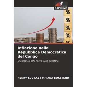 LABY MPIANA BOKETSHU, HENRY-LUC Inflazione nella Repubblica Democratica del Congo: Una diagnosi della nuova teoria monetaria LABY MPIANA BOKETSHU, HENRY-LUC Inflazione nella Repubblica Democratica del Congo: Una diagnosi della nuova teoria monetaria