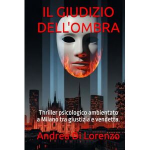 Di Lorenzo, Andrea IL GIUDIZIO DELL'OMBRA: Thriller psicologico ambientato a Milano tra giustizia e vendetta. Di Lorenzo, Andrea IL GIUDIZIO DELL'OMBRA: Thriller psicologico ambientato a Milano tra giustizia e vendetta.