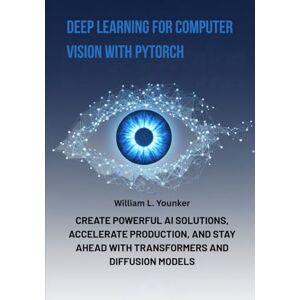 Younker, William L. Deep Learning for Computer Vision with PyTorch: Create Powerful AI Solutions, Accelerate Production, and Stay Ahead with Transformers and Diffusion Models Younker, William L. Deep Learning for Computer Vision with PyTorch: Create Powerful AI Solutions, Accelerate Production, and Stay Ahead with Transformers and Diffusion Models