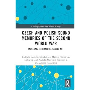 Švaříčková Slabáková, Radmila Czech and Polish Sound Memories of the Second World War: Museums, Literature, Sound Art (Routledge Studies in Cultural History) Švaříčková Slabáková, Radmila Czech and Polish Sound Memories of the Second World War: Museums, Literature, Sound Art (Routledge Studies in Cultural History)