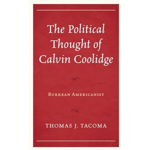 Lexington Books The Political Thought of Calvin Coolidge: Burkean Americanist Lexington Books The Political Thought of Calvin Coolidge: Burkean Americanist