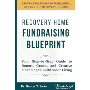 Foote, Dr. Hunter T. Recovery Home Fundraising Blueprint: Your Step-by-Step Guide to Donors, Grants, and Creative Financing to Build Sober Living Foote, Dr. Hunter T. Recovery Home Fundraising Blueprint: Your Step-by-Step Guide to Donors, Grants, and Creative Financing to Build Sober Living