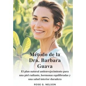 Nelson, Rose G. Método de la Dra. Barbara Guava: El plan natural antienvejecimiento para una piel radiante, hormonas equilibradas y una salud interior duradera Nelson, Rose G. Método de la Dra. Barbara Guava: El plan natural antienvejecimiento para una piel radiante, hormonas equilibradas y una salud interior duradera