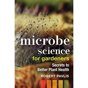 Pavlis, Robert Microbe Science for Gardeners: Secrets to Better Plant Health: 4 (Garden Science Series, 4) Pavlis, Robert Microbe Science for Gardeners: Secrets to Better Plant Health: 4 (Garden Science Series, 4)