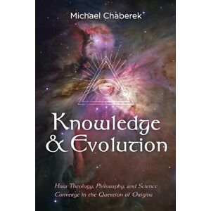 Chaberek, Michael Knowledge and Evolution: How Theology, Philosophy, and Science Converge in the Question of Origins Chaberek, Michael Knowledge and Evolution: How Theology, Philosophy, and Science Converge in the Question of Origins