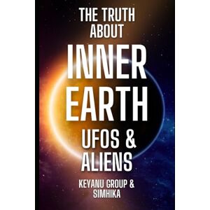 Simhika, KEYANU The Truth About Inner Earth: UFOs & Aliens Simhika, KEYANU The Truth About Inner Earth: UFOs & Aliens