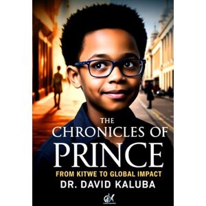 Kaluba, Dr David THE CHRONICLES OF PRINCE: From Kitwe to Global Impact Kaluba, Dr David THE CHRONICLES OF PRINCE: From Kitwe to Global Impact