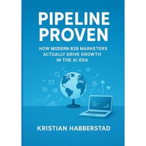 Habberstad, Kristian Pipeline Proven: How Modern B2B Marketers Actually Drive Growth in the AI Era Habberstad, Kristian Pipeline Proven: How Modern B2B Marketers Actually Drive Growth in the AI Era
