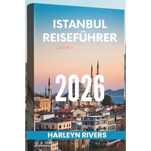RIVERS, HARLEYN ISTANBUL REISEFÜHRER 2026: „Stadt zweier Kontinente: Entdecken Sie das Herz der Türkei“ RIVERS, HARLEYN ISTANBUL REISEFÜHRER 2026: „Stadt zweier Kontinente: Entdecken Sie das Herz der Türkei“