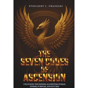 Nwanegbo, Ethelbert The Seven Codes of Ascension: Unlocking the Hidden Algorithm of Pain, Power, Purpose, and Success Nwanegbo, Ethelbert The Seven Codes of Ascension: Unlocking the Hidden Algorithm of Pain, Power, Purpose, and Success