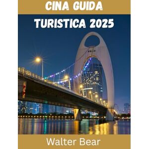 Bear, Walter Cina Guida turistica 2025: Esplora le meraviglie senza tempo e le meraviglie moderne della Cina nel 2025 Bear, Walter Cina Guida turistica 2025: Esplora le meraviglie senza tempo e le meraviglie moderne della Cina nel 2025