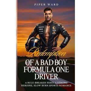 Ward, Piper Redemption of a Bad Boy Formula One Driver: A Rule-Breaker ero, A Strong Heroine, Slow Burn Sports Romance (Formula One Romance) Ward, Piper Redemption of a Bad Boy Formula One Driver: A Rule-Breaker ero, A Strong Heroine, Slow Burn Sports Romance (Formula One Romance)
