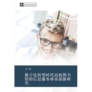 胡, 晓 数字化转型时代高校图书馆的信息服务体系创新研究 胡, 晓 数字化转型时代高校图书馆的信息服务体系创新研究