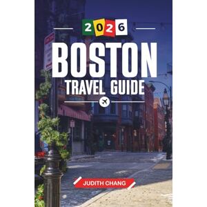 CHANG, JUDITH BOSTON TRAVEL GUIDE 2026: Discover Hidden Gems, Historic Landmarks, Travel Tips, and Unforgettable Vacation Experiences CHANG, JUDITH BOSTON TRAVEL GUIDE 2026: Discover Hidden Gems, Historic Landmarks, Travel Tips, and Unforgettable Vacation Experiences