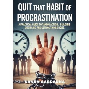 Sardauna, Sanda Quit That Habit Of Procrastination: A Practical Guide to Taking Action, Building Discipline, and Getting Things Done. Sardauna, Sanda Quit That Habit Of Procrastination: A Practical Guide to Taking Action, Building Discipline, and Getting Things Done.