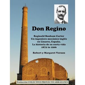 Vernon, Robert Don Regino: Reginald Bonham Carter. Un ingeniero mecanico ingles en Linares, Espana. La historia de su corta vida 1872 a 1906 Vernon, Robert Don Regino: Reginald Bonham Carter. Un ingeniero mecanico ingles en Linares, Espana. La historia de su corta vida 1872 a 1906