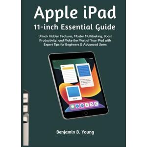 B. Young, Benjamin APPLE IPAD 11-INCH ESSENTIAL GUIDE: Unlock Hidden Features, Master Multitasking, Boost Productivity, and Make the Most of Your iPad with Expert Tips for Beginners & Advanced Users B. Young, Benjamin APPLE IPAD 11-INCH ESSENTIAL GUIDE: Unlock Hidden Features, Master Multitasking, Boost Productivity, and Make the Most of Your iPad with Expert Tips for Beginners & Advanced Users