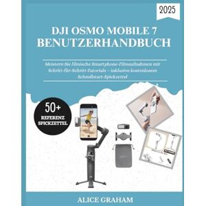 GRAHAM, ALICE DJI OSMO MOBILE 7 BENUTZERHANDBUCH 2025: Meistern Sie filmische Smartphone-Filmaufnahmen mit Schritt-für-Schritt-Tutorials – inklusive kostenlosem Schnellstart-Spickzettel GRAHAM, ALICE DJI OSMO MOBILE 7 BENUTZERHANDBUCH 2025: Meistern Sie filmische Smartphone-Filmaufnahmen mit Schritt-für-Schritt-Tutorials – inklusive kostenlosem Schnellstart-Spickzettel
