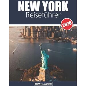 Wealth, Shantel NEW YORK REISEFÜHRER 2026: Die verborgenen Reize, ikonischen Wahrzeichen und lokalen Geheimnisse des Big Apple entdecken Wealth, Shantel NEW YORK REISEFÜHRER 2026: Die verborgenen Reize, ikonischen Wahrzeichen und lokalen Geheimnisse des Big Apple entdecken