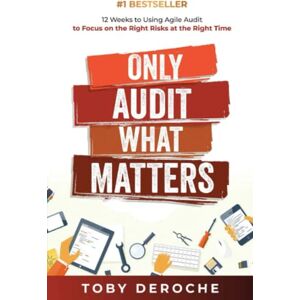 DeRoche, Toby Only Audit What Matters: 12 Weeks to Using Agile Audit to Focus on the Right Risks at the Right Time DeRoche, Toby Only Audit What Matters: 12 Weeks to Using Agile Audit to Focus on the Right Risks at the Right Time