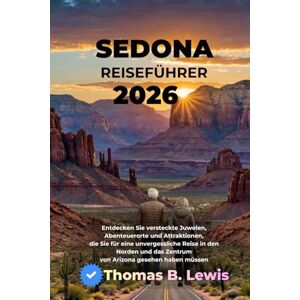 LEWIS, THOMAS B. Sedona Reiseführer 2026: Entdecken Sie versteckte Juwelen, Abenteuerorte und Attraktionen, die Sie für eine unvergessliche Reise in den Norden und das Zentrum von Arizona gesehen haben müssen LEWIS, THOMAS B. Sedona Reiseführer 2026: Entdecken Sie versteckte Juwelen, Abenteuerorte und Attraktionen, die Sie für eine unvergessliche Reise in den Norden und das Zentrum von Arizona gesehen haben müssen