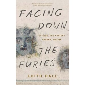 Edith Hall Facing Down the Furies: Suicide, the Ancient Greeks, and Me Edith Hall Facing Down the Furies: Suicide, the Ancient Greeks, and Me
