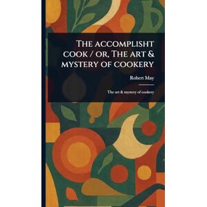 May, Robert The Accomplisht Cook / or, The Art & Mystery of Cookery May, Robert The Accomplisht Cook / or, The Art & Mystery of Cookery